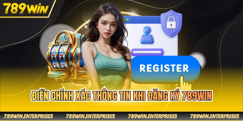 Điền chính xác thông tin khi đăng ký 789WIN