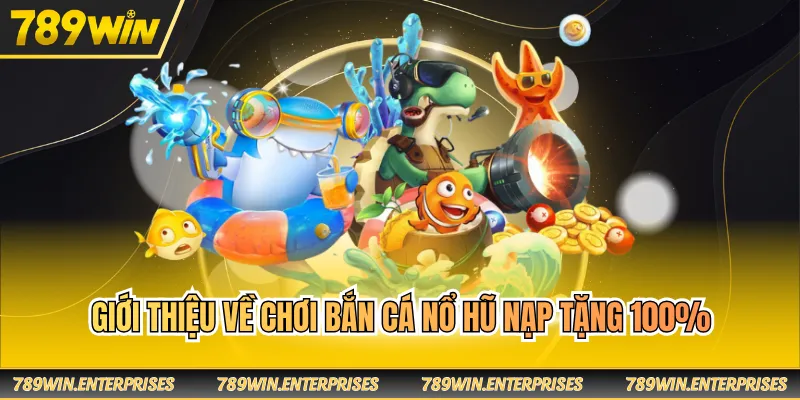 Giới thiệu về chơi bắn cá nổ hũ nạp tặng 100%