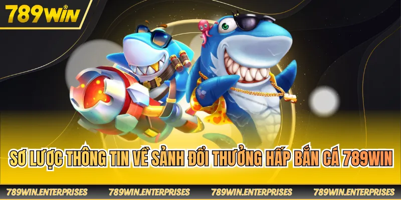 Sơ lược thông tin về sảnh đổi thưởng hấp bắn cá 789WIN