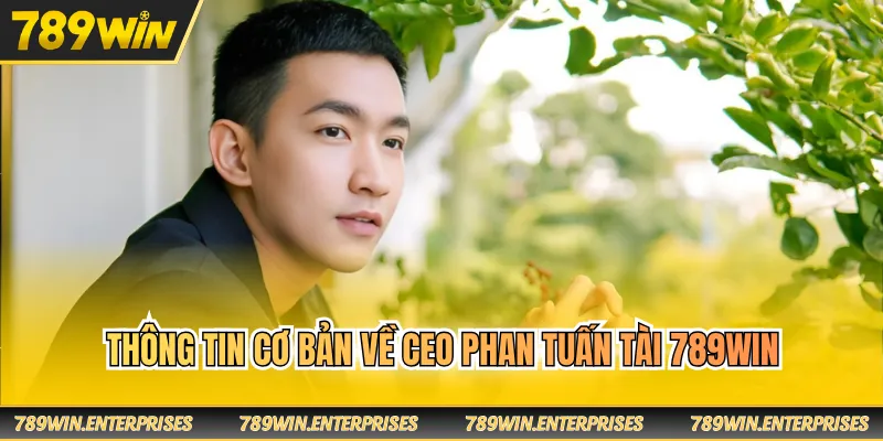 Thông tin cơ bản về CEO Phan Tuấn Tài 789WIN