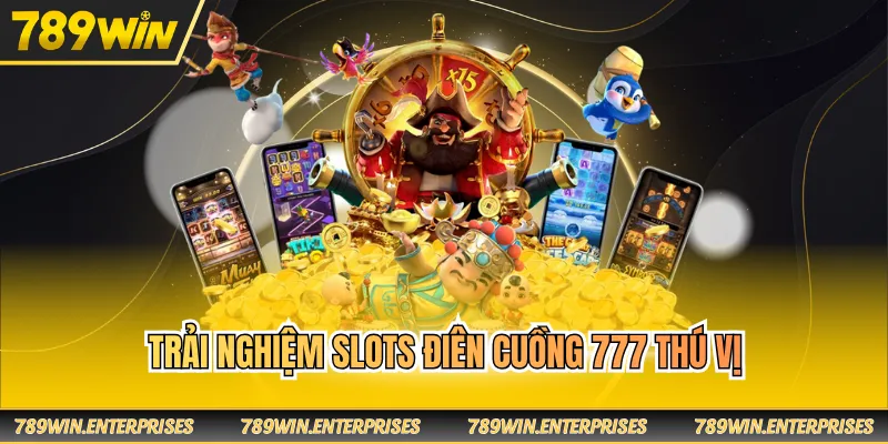 Trải nghiệm slots điên cuồng 777 thú vị